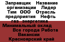 Заправщик › Название организации ­ Лидер Тим, ООО › Отрасль предприятия ­ Нефть, газ, энергетика › Минимальный оклад ­ 23 000 - Все города Работа » Вакансии   . Красноярский край,Железногорск г.